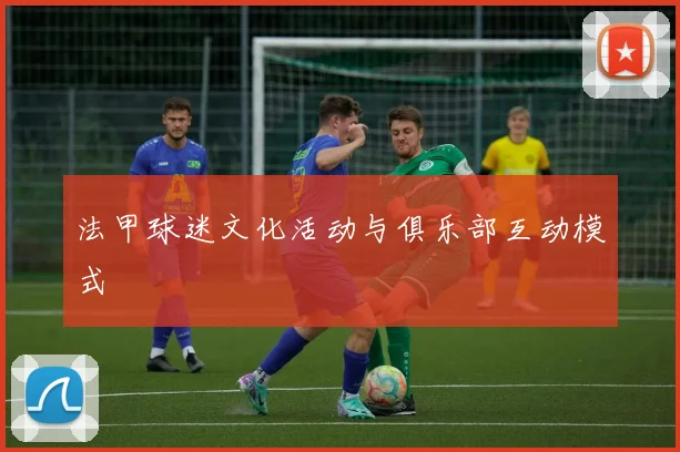 法甲球迷文化活动与俱乐部互动模式