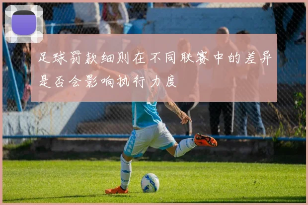 足球罚款细则在不同联赛中的差异是否会影响执行力度