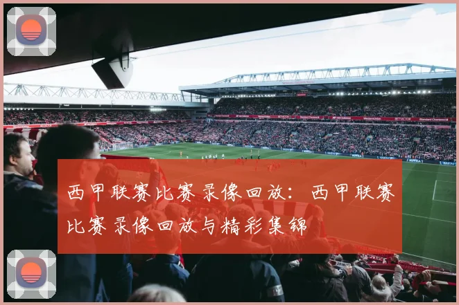 西甲联赛比赛录像回放：西甲联赛比赛录像回放与精彩集锦