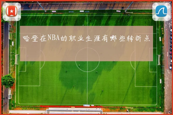 哈登在NBA的职业生涯有哪些转折点