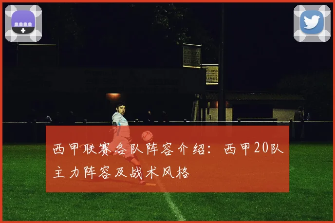 西甲联赛各队阵容介绍：西甲20队主力阵容及战术风格