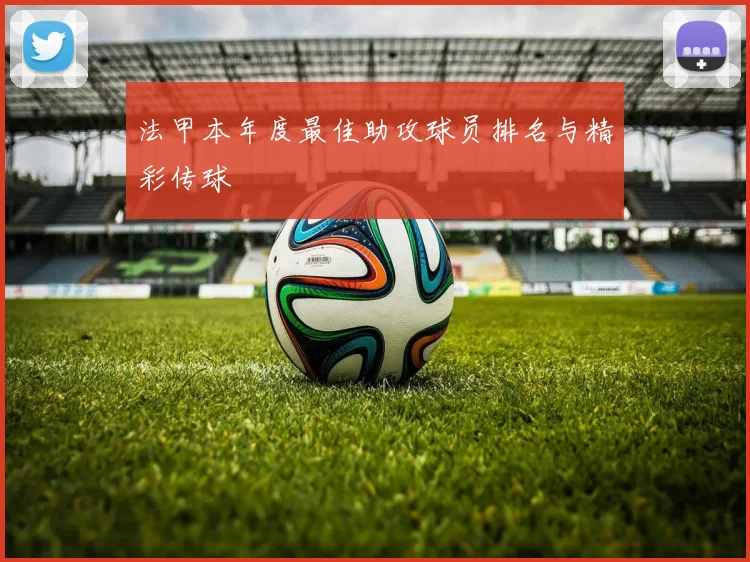 法甲本年度最佳助攻球员排名与精彩传球