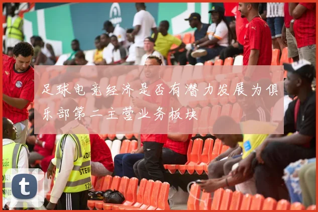 足球电竞经济是否有潜力发展为俱乐部第二主营业务板块