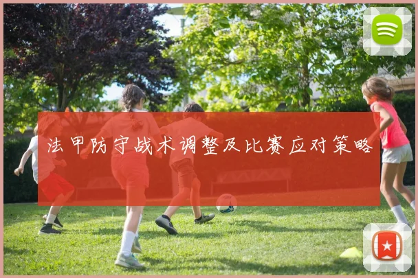 法甲防守战术调整及比赛应对策略