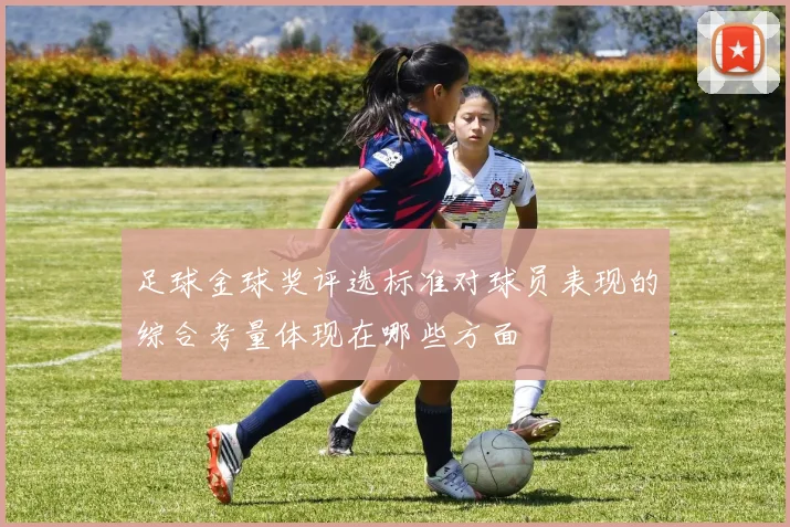 足球金球奖评选标准对球员表现的综合考量体现在哪些方面