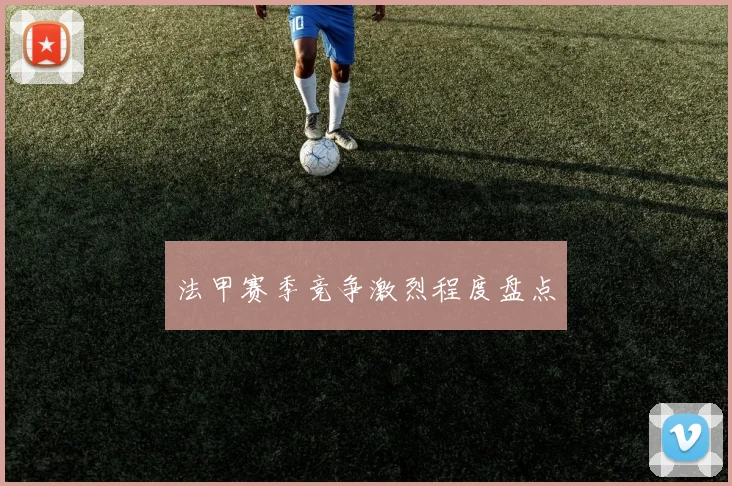 法甲赛季竞争激烈程度盘点