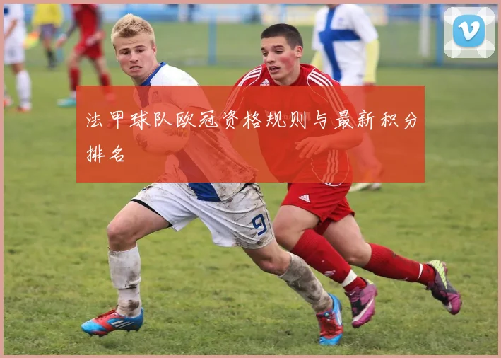 法甲球队欧冠资格规则与最新积分排名